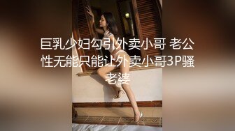 小情侣私拍泄密流出把清纯颜值女友调教成小母狗，波涛胸涌劲爆完美身材，表面清纯 私下小反差婊一个！