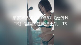 皇家华人 RAS-0367《婚外NTR》淫逼前任被迫出轨- .TS