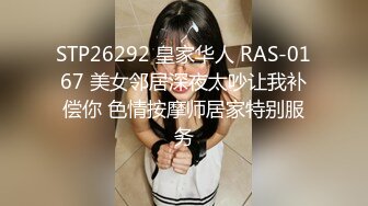 STP26292 皇家华人 RAS-0167 美女邻居深夜太吵让我补偿你 色情按摩师居家特别服务