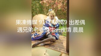 果凍傳媒 91KCM089 出差偶遇兄弟老婆發生一夜情 晨晨