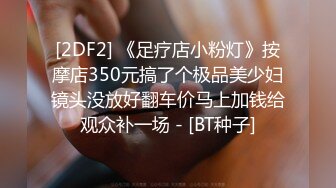 [2DF2] 《足疗店小粉灯》按摩店350元搞了个极品美少妇镜头没放好翻车价马上加钱给观众补一场 - [BT种子]