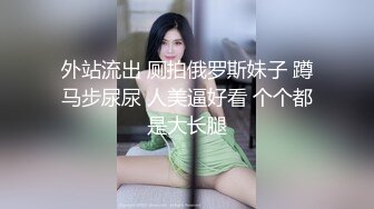 外站流出 厕拍俄罗斯妹子 蹲马步尿尿 人美逼好看 个个都是大长腿