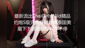  最新流出ThaiGirlsWild精品约炮S级完美身材妙龄泰国美眉下下到底欧耶叫个不停