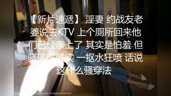 【新片速遞】 淫妻 约战友老婆说去KTV 上个厕所回来他们已经亲上了 其实是怕羞 但骚逼很诚实 一抠水狂喷 话说这什么骚穿法 