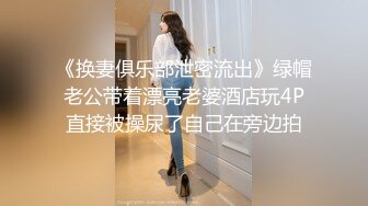 《换妻俱乐部泄密流出》绿帽老公带着漂亮老婆酒店玩4P直接被操尿了自己在旁边拍