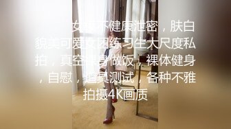 ❤️❤️女模不健康泄密，肤白貌美可爱女团练习生大尺度私拍，真空裸身做饭，裸体健身，自慰，道具测试，各种不雅拍摄4K画质