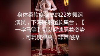 《精选2022?真实泄密》一中两青三对男女激情造爱各有特色巨乳肥臀欲望淑女性感身材小女友干之前来段骚舞挑逗