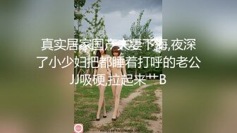 真实居家国产夫妻下海,夜深了小少妇把都睡着打呼的老公JJ吸硬,拉起来艹B