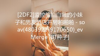 [2DF2]监控偷拍白嫩的小妹子和男友酒店开房啪啪啪 - soav(4803922-9170650)_evMerge [BT种子]