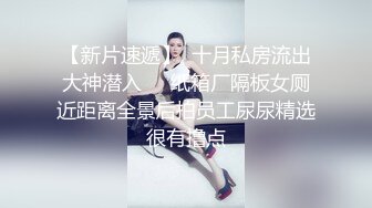 【新片速遞】   ✅淫欲反差美少女✅清纯小仙女水星记啪啪全程lo鞋 小萝莉蜜桃臀轻轻一草就像被捅穿了一样 又夹又软的呻吟让人上头[1.48G/MP4/25:56]