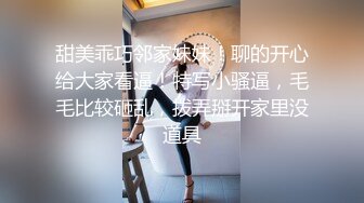 甜美乖巧邻家妹妹！聊的开心给大家看逼！特写小骚逼，毛毛比较砸乱，拨弄掰开家里没道具