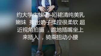 约大学生妹子  短裙清纯美乳嫩妹  掏出奶子揉捏很柔软 超近视角拍摄 ，跪地插嘴坐上来插入 ，骑乘扭动小腰