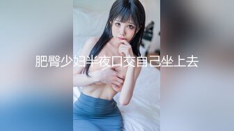 【新速片遞】 『善良的小嫂子』先享受嫂子的美臀,再口爆嫂子香舌爽死了