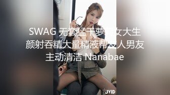 SWAG 无套猛干萝莉女大生颜射吞精大量精液帮友人男友主动清洁 Nanabae