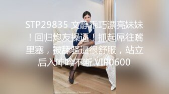 STP29835 文静乖巧漂亮妹妹！回归炮友操逼！抓起屌往嘴里塞，被舔骚逼很舒服，站立后入呻吟不断 VIP0600