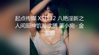 起点传媒 XSJ132 八艳淫新之人间厨神饥渴欲膳 董小宛- 金宝娜