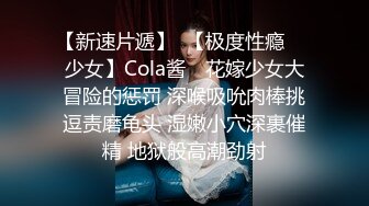 【新速片遞】  【极度性瘾❤️少女】Cola酱✨ 花嫁少女大冒险的惩罚 深喉吸吮肉棒挑逗责磨龟头 湿嫩小穴深裹催精 地狱般高潮劲射