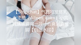 【Stripchat】气质短发贫乳女主播「Aileen_koko」小穴被跳蛋震得一开一合爽到直摇脚【自压水印】