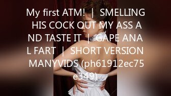 My first ATM! ｜ SMELLING HIS COCK OUT MY ASS AND TASTE IT ｜ GAPE ANAL FART ｜ SHORT VERSION MANYVIDS (ph61912ec75e349)