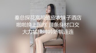 秦总探花高颜值皮衣妹子酒店啪啪换上黑丝 苗条身材口交大力猛操呻吟娇喘连连