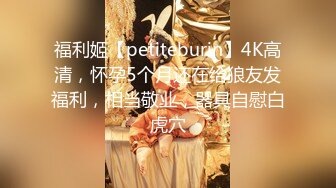 福利姬【petiteburin】4K高清，怀孕5个月还在给狼友发福利，相当敬业，器具自慰白虎穴