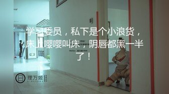 学习委员，私下是个小浪货，床上嘤嘤叫床，阴唇都黑一半了！