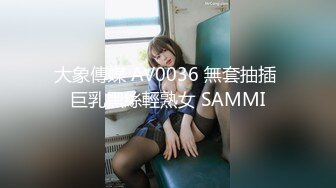 大象傳媒 AV0036 無套抽插 巨乳黑絲輕熟女 SAMMI