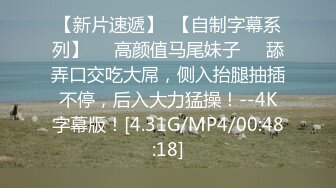 【新片速遞】  【自制字幕系列】❤️高颜值马尾妹子❤️舔弄口交吃大屌，侧入抬腿抽插不停，后入大力猛操！--4K字幕版！[4.31G/MP4/00:48:18]