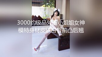 【新速片遞】高端外围女探花飞哥❤️3000约炮02年水嫩小妹❤️被操的受不了一直求我温柔点