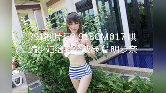 7.19超人气保时捷车模尤物 小穴湿滑无比汁液拉丝 操出白浆 啊~爸爸~操我 妖精吸阳采精