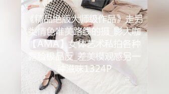 《精品绝版大师级作品》走另类情色唯美路线的摄_影大咖【AMA】女体艺术私拍各种露脸极品反_差美模观感另一种滋味1324P