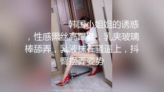 ❤️ ❤️❤️ 韩国小姐姐的诱惑，性感黑丝高跟鞋，乳夹玻璃棒舔弄，乳液抹在骚逼上，抖臀摆弄姿势