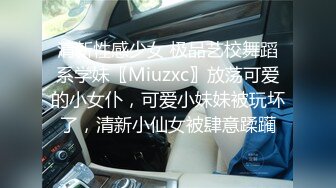 清新性感少女 极品艺校舞蹈系学妹〖Miuzxc〗放荡可爱的小女仆，可爱小妹妹被玩坏了，清新小仙女被肆意蹂躏