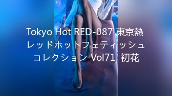 Tokyo Hot RED-087 東京熱 レッドホットフェティッシュコレクション Vol71  初花