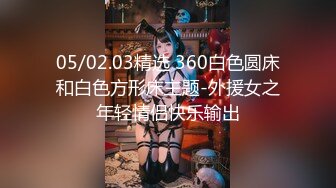 05/02.03精选 360白色圆床和白色方形床主题-外援女之年轻情侣快乐输出