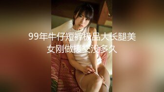 99年牛仔短裤极品大长腿美女刚做援交没多久