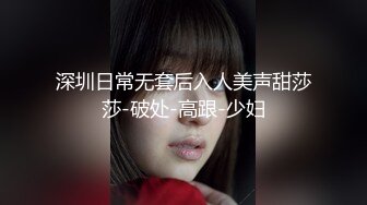 深圳日常无套后入人美声甜莎莎-破处-高跟-少妇