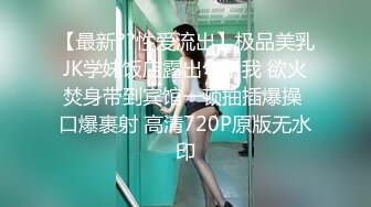 【最新??性爱流出】极品美乳JK学妹饭店露出勾引我 欲火焚身带到宾馆一顿抽插爆操 口爆裹射 高清720P原版无水印