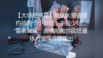 【大鸡吧探花】勇猛大哥连续约战两个小姐姐，丰盈少妇，苗条嫩妹，激情啪啪性欲旺盛体力强悍连续输出