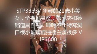 STP33337 年輕的21歲小美女，全裸好身材，帶乳夾和鈴铛道具自慰，呻吟不止特寫洞口很小玻璃棍抽插白漿很多 VIP0600