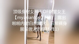 顶级身材女神！OF钢管女王【myasiantoy】私拍，露出啪啪内射白虎嫩穴，日常裸身展示傲人的身材 (11)