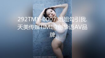 292TMY-0007 姐姐勾引我.天美传媒TIMI原创华语AV品牌