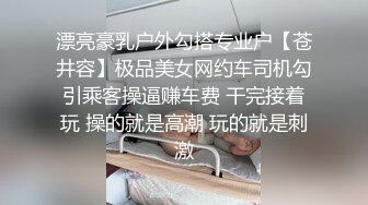 漂亮豪乳户外勾搭专业户【苍井容】极品美女网约车司机勾引乘客操逼赚车费 干完接着玩 操的就是高潮 玩的就是刺激