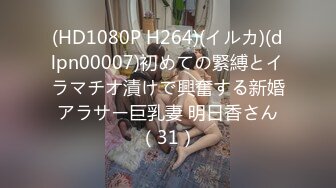 (HD1080P H264)(イルカ)(dlpn00007)初めての緊縛とイラマチオ漬けで興奮する新婚アラサー巨乳妻 明日香さん（31）