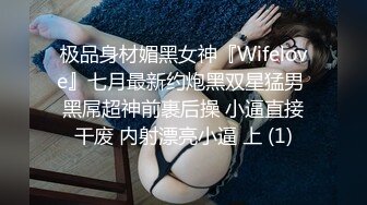 极品身材媚黑女神『Wifelove』七月最新约炮黑双星猛男 黑屌超神前裹后操 小逼直接干废 内射漂亮小逼 上 (1)