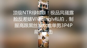 顶级NTR绿帽癖！极品风骚露脸反差婊ViViqinglv私拍，制服高跟黑丝喜欢邀单男3P4P前后夹击