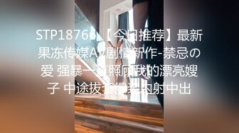 STP18766 【今日推荐】最新果冻传媒AV剧情新作-禁忌の爱 强暴一直照顾我的漂亮嫂子 中途拔套爆浆内射中出