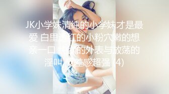 JK小学妹清纯的小学妹才是最爱 白里透红的小粉穴嫩的想亲一口 纯欲的外表与放荡的淫叫 反差感超强 (4)