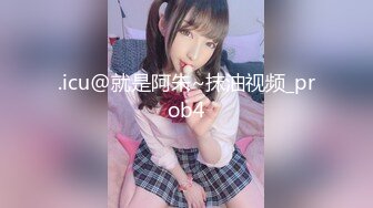 .icu@就是阿朱~抹油视频_prob4