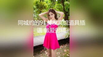 同城约的91女友宾馆道具插逼 做爱射精